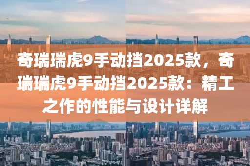 奇瑞瑞虎9手動擋2025款，奇瑞瑞虎9手動擋2025款：精工之作的性能與設(shè)計(jì)詳解