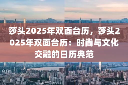 莎頭2025年雙面臺歷，莎頭2025年雙面臺歷：時尚與文化交融的日歷典范