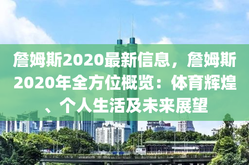 詹姆斯2020最新信息，詹姆斯2020年全方位概覽：體育輝煌、個人生活及未來展望