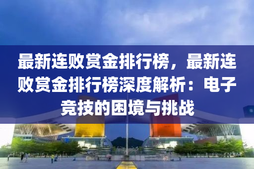 最新連敗賞金排行榜，最新連敗賞金排行榜深度解析：電子競技的困境與挑戰(zhàn)