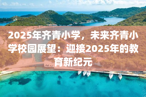 2025年齊青小學，未來齊青小學校園展望：迎接2025年的教育新紀元