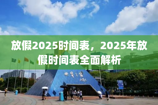 放假2025時(shí)間表，2025年放假時(shí)間表全面解析