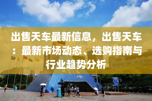 出售天車最新信息，出售天車：最新市場動(dòng)態(tài)、選購指南與行業(yè)趨勢(shì)分析