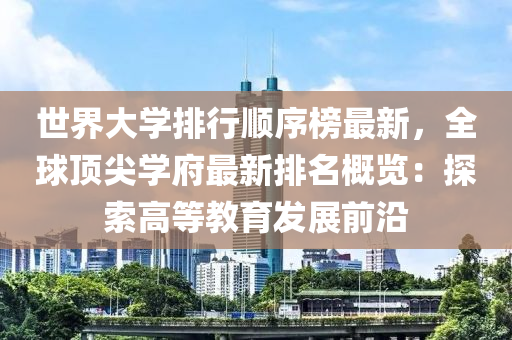 世界大學排行順序榜最新，全球頂尖學府最新排名概覽：探索高等教育發(fā)展前沿