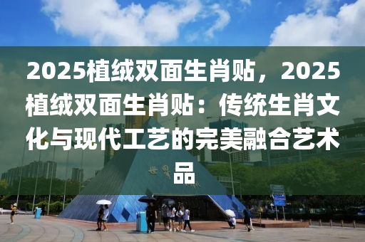 2025植絨雙面生肖貼，2025植絨雙面生肖貼：傳統(tǒng)生肖文化與現(xiàn)代工藝的完美融合藝術(shù)品