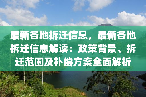 最新各地拆遷信息，最新各地拆遷信息解讀：政策背景、拆遷范圍及補(bǔ)償方案全面解析