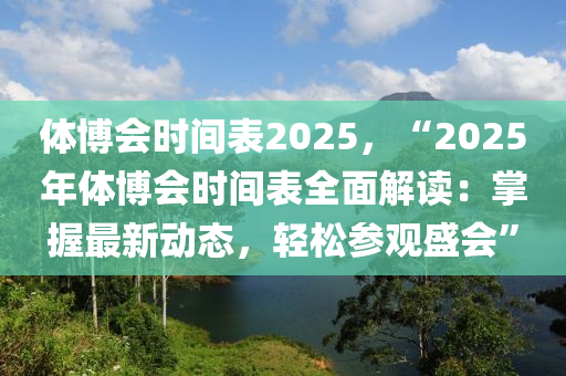 體博會(huì)時(shí)間表2025，“2025年體博會(huì)時(shí)間表全面解讀：掌握最新動(dòng)態(tài)，輕松參觀盛會(huì)”