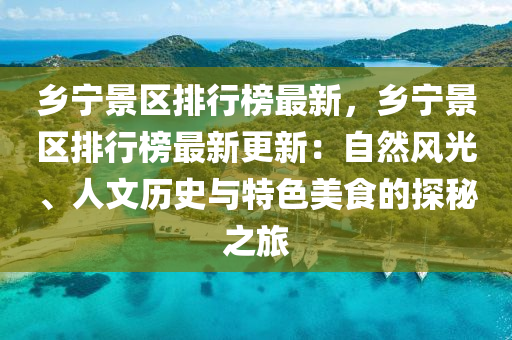 鄉(xiāng)寧景區(qū)排行榜最新，鄉(xiāng)寧景區(qū)排行榜最新更新：自然風(fēng)光、人文歷史與特色美食的探秘之旅