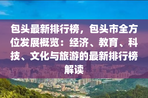 包頭最新排行榜，包頭市全方位發(fā)展概覽：經(jīng)濟(jì)、教育、科技、文化與旅游的最新排行榜解讀