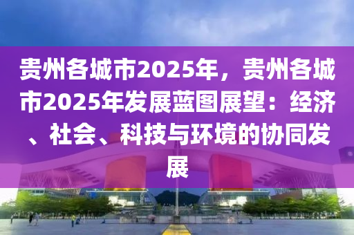 貴州各城市2025年，貴州各城市2025年發(fā)展藍(lán)圖展望：經(jīng)濟(jì)、社會(huì)、科技與環(huán)境的協(xié)同發(fā)展