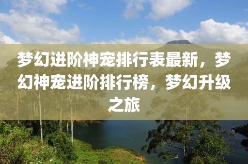 夢幻進(jìn)階神寵排行表最新，夢幻神寵進(jìn)階排行榜，夢幻升級(jí)之旅