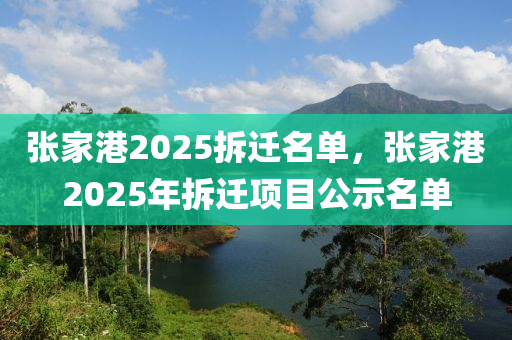 張家港2025拆遷名單，張家港2025年拆遷項(xiàng)目公示名單