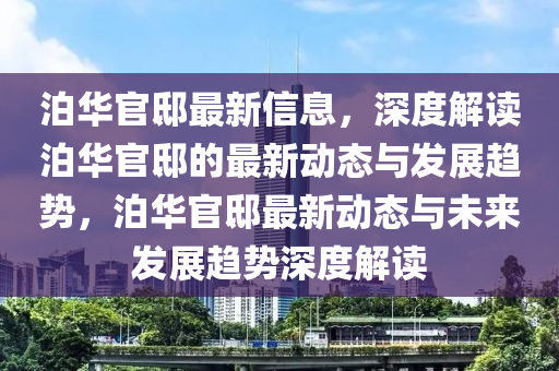 泊華官邸最新信息，深度解讀泊華官邸的最新動態(tài)與發(fā)展趨勢，泊華官邸最新動態(tài)與未來發(fā)展趨勢深度解讀