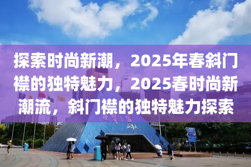 探索時尚新潮，2025年春斜門襟的獨特魅力，2025春時尚新潮流，斜門襟的獨特魅力探索