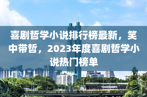 喜劇哲學(xué)小說排行榜最新，笑中帶哲，2023年度喜劇哲學(xué)小說熱門榜單