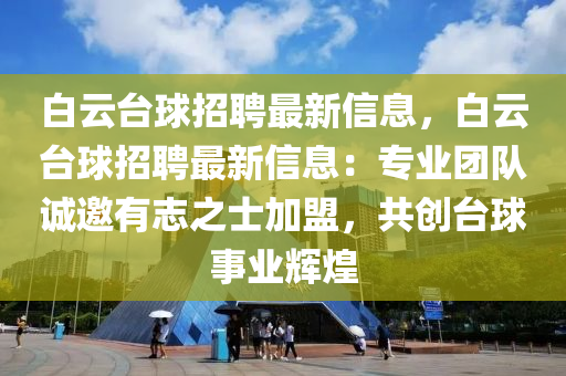 白云臺(tái)球招聘最新信息，白云臺(tái)球招聘最新信息：專業(yè)團(tuán)隊(duì)誠(chéng)邀有志之士加盟，共創(chuàng)臺(tái)球事業(yè)輝煌