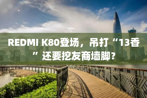 REDMI K80登場，吊打“13香”還要挖友商墻腳？