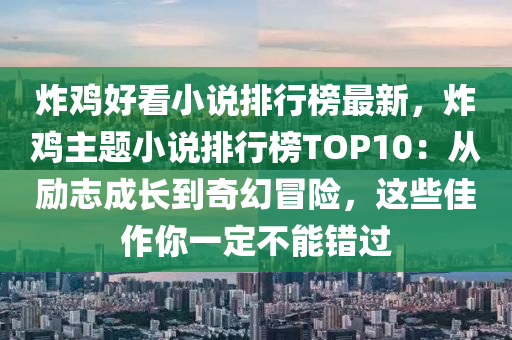 炸雞好看小說排行榜最新，炸雞主題小說排行榜TOP10：從勵志成長到奇幻冒險(xiǎn)，這些佳作你一定不能錯過