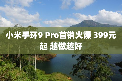 小米手環(huán)9 Pro首銷火爆 399元起 越做越好