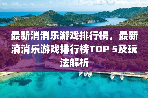 最新消消樂游戲排行榜，最新消消樂游戲排行榜TOP 5及玩法解析