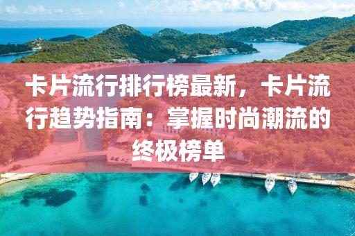 卡片流行排行榜最新，卡片流行趨勢指南：掌握時尚潮流的終極榜單