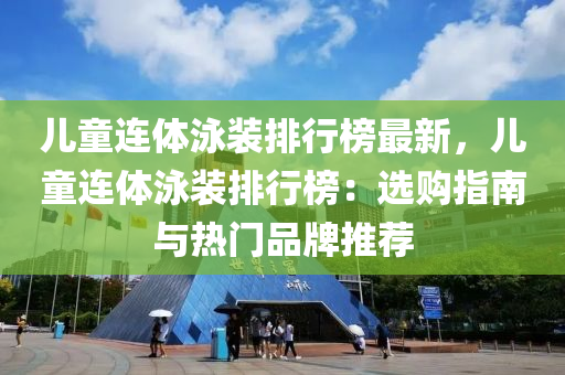 兒童連體泳裝排行榜最新，兒童連體泳裝排行榜：選購指南與熱門品牌推薦