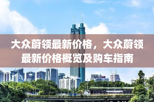 大眾蔚領(lǐng)最新價格，大眾蔚領(lǐng)最新價格概覽及購車指南