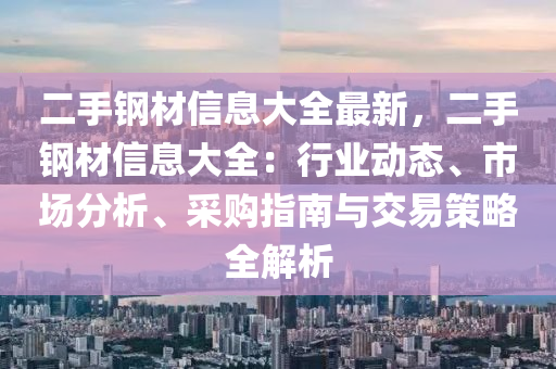 二手鋼材信息大全最新，二手鋼材信息大全：行業(yè)動(dòng)態(tài)、市場(chǎng)分析、采購指南與交易策略全解析