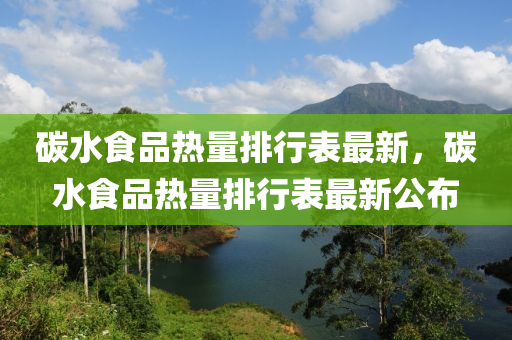 碳水食品熱量排行表最新，碳水食品熱量排行表最新公布