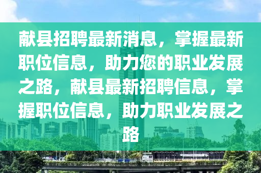 獻縣招聘最新消息，掌握最新職位信息，助力您的職業(yè)發(fā)展之路，獻縣最新招聘信息，掌握職位信息，助力職業(yè)發(fā)展之路