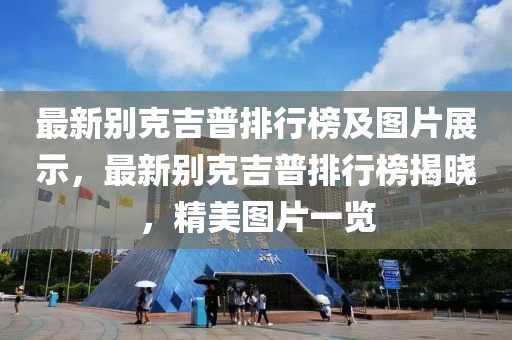 最新別克吉普排行榜及圖片展示，最新別克吉普排行榜揭曉，精美圖片一覽