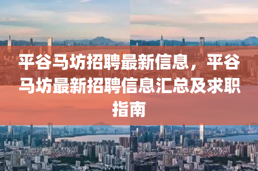 平谷馬坊招聘最新信息，平谷馬坊最新招聘信息匯總及求職指南