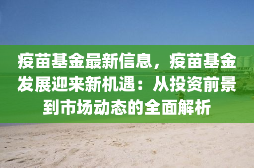 疫苗基金最新信息，疫苗基金發(fā)展迎來(lái)新機(jī)遇：從投資前景到市場(chǎng)動(dòng)態(tài)的全面解析