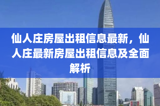 仙人莊房屋出租信息最新，仙人莊最新房屋出租信息及全面解析