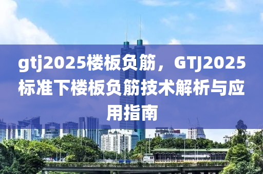 gtj2025樓板負筋，GTJ2025標準下樓板負筋技術(shù)解析與應用指南