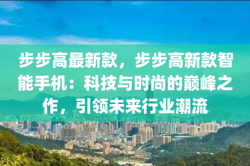 步步高最新款，步步高新款智能手機(jī)：科技與時(shí)尚的巔峰之作，引領(lǐng)未來(lái)行業(yè)潮流