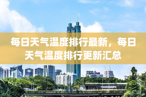 每日天氣溫度排行最新，每日天氣溫度排行更新匯總