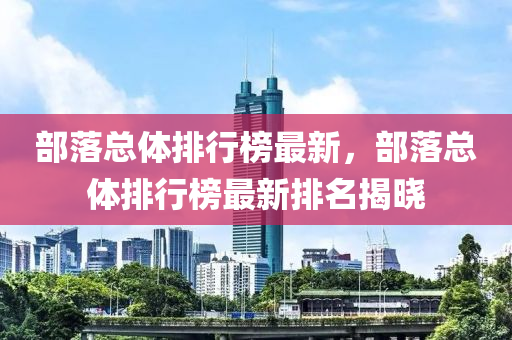 部落總體排行榜最新，部落總體排行榜最新排名揭曉