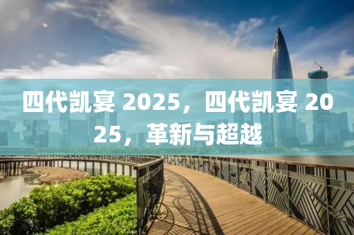 四代凱宴 2025，四代凱宴 2025，革新與超越