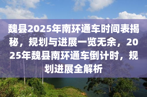 魏縣2025年南環(huán)通車時間表揭秘，規(guī)劃與進(jìn)展一覽無余，2025年魏縣南環(huán)通車倒計(jì)時，規(guī)劃進(jìn)展全解析