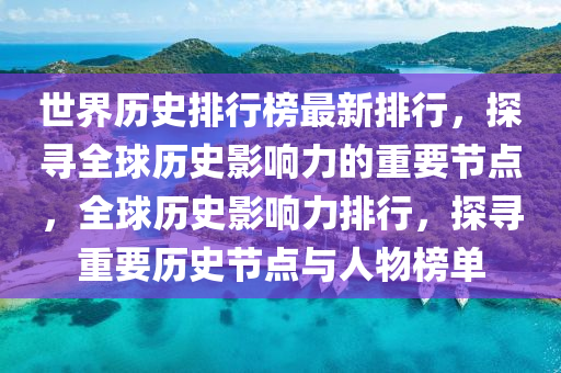 世界歷史排行榜最新排行，探尋全球歷史影響力的重要節(jié)點，全球歷史影響力排行，探尋重要歷史節(jié)點與人物榜單