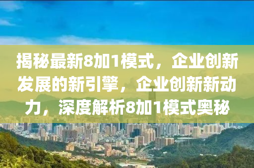 揭秘最新8加1模式，企業(yè)創(chuàng)新發(fā)展的新引擎，企業(yè)創(chuàng)新新動(dòng)力，深度解析8加1模式奧秘