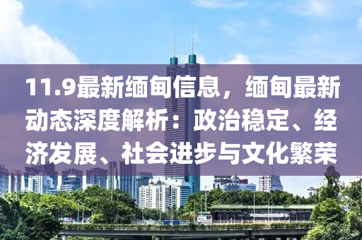 11.9最新緬甸信息，緬甸最新動態(tài)深度解析：政治穩(wěn)定、經(jīng)濟發(fā)展、社會進步與文化繁榮