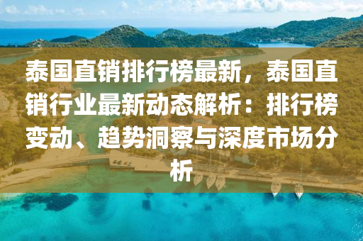 泰國直銷排行榜最新，泰國直銷行業(yè)最新動態(tài)解析：排行榜變動、趨勢洞察與深度市場分析