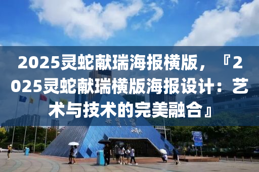 2025靈蛇獻瑞海報橫版，『2025靈蛇獻瑞橫版海報設(shè)計：藝術(shù)與技術(shù)的完美融合』