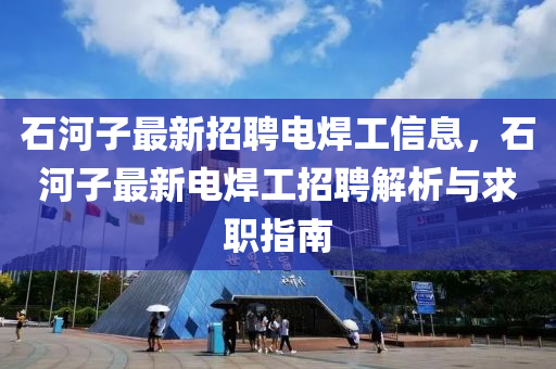 石河子最新招聘電焊工信息，石河子最新電焊工招聘解析與求職指南