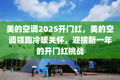 美的空調(diào)2025開門紅，美的空調(diào)領(lǐng)跑冷暖關(guān)懷，迎接新一年的開門紅挑戰(zhàn)