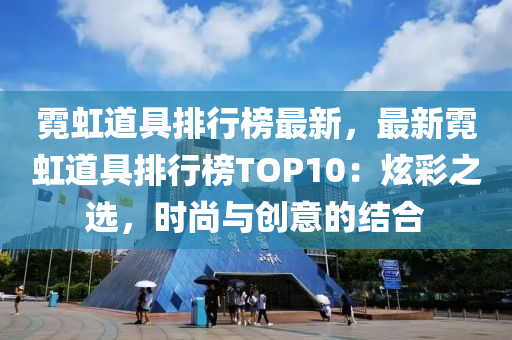 霓虹道具排行榜最新，最新霓虹道具排行榜TOP10：炫彩之選，時尚與創(chuàng)意的結(jié)合