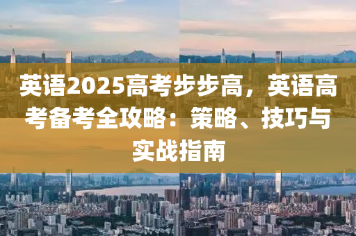 英語2025高考步步高，英語高考備考全攻略：策略、技巧與實戰(zhàn)指南