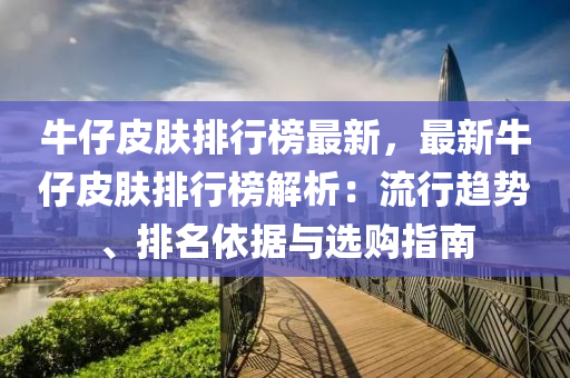 牛仔皮膚排行榜最新，最新牛仔皮膚排行榜解析：流行趨勢、排名依據(jù)與選購指南